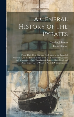 A General History of the Pyrates: From Their First Rise and Settlement in the Island of Providence, to the Present Time. With the Remarkable Actions a - Charles Johnson