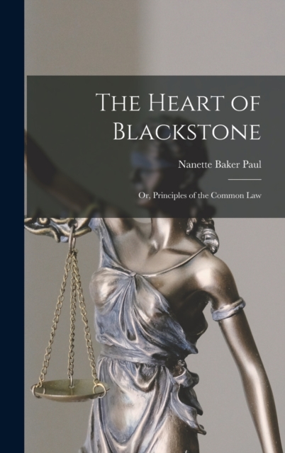 The Heart of Blackstone; or, Principles of the Common Law - Nanette Baker Paul