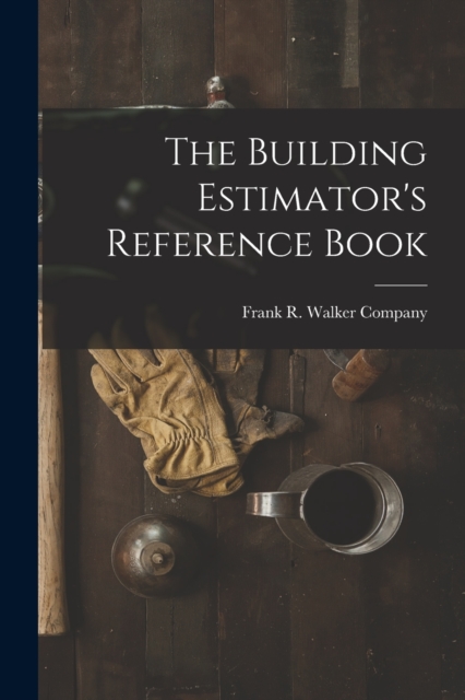 The Building Estimator's Reference Book - Frank R Walker Company