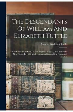 Coperta cărții 'The Descendants Of William And Elizabeth Tuttle: Who Came From Old To New England In 1635, And Settled In New Haven In'
