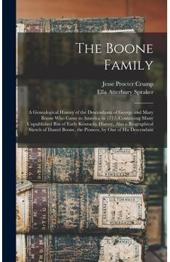 The Boone Family; a Genealogical History of the Descendants of George and Mary Boone who Came to America in 1717; Containing Many Unpublished Bits of - Ella Atterbury Spraker
