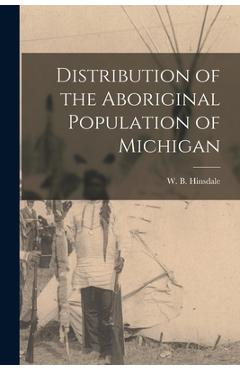Poza produsului Distribution of the Aboriginal Population of Michigan - W. B. (wilbert B. ). 1851-1944 Hinsdale