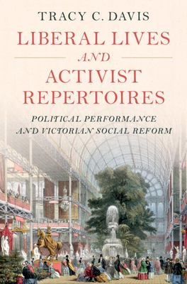 Liberal Lives and Activist Repertoires: Political Performance and Victorian Social Reform - Tracy C. Davis