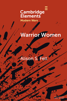 Warrior Women: The Cultural Politics of Armed Women, C.1850-1945 - Alison S. Fell