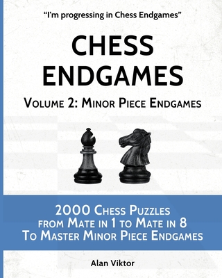 Chess Endgames, Volume 2: Minor Piece Endgames: 2000 Chess Puzzles from Mate in 1 to Mate in 8 To Master Minor Piece Endgames - Alan Viktor