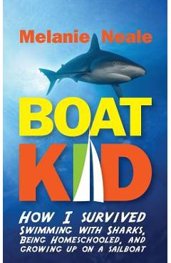 Coperta cărții 'Boat Kid: How I Survived Swimming with Sharks, Being Homeschooled, and Growing Up on a Sailboat - Melanie Neale'