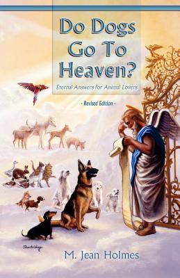 Coperta cărții 'Do Dogs Go to Heaven? Revised Edition: Eternal Answers for Animal Lovers - M. Jean Holmes'