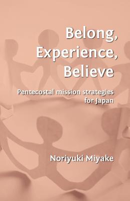 Belong, Experience, Believe: Pentecostal Mission Strategies for Japan - Noriyuki Miyake