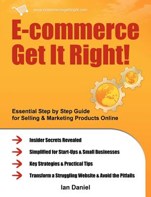 E-Commerce Get It Right!: Essential Step by Step Guide for Selling & Marketing Products Online. Insider Secrets, Key Strategies & Practical Tips - Ian Daniel