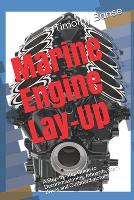 Marine Engine Lay-Up: A Step-by-Step Guide to Decommissioning, Inboards, Stern drives and Outboard motors - Timothy P. Banse