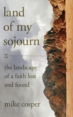Land of My Sojourn: The Landscape of a Faith Lost and Found - Mike Cosper