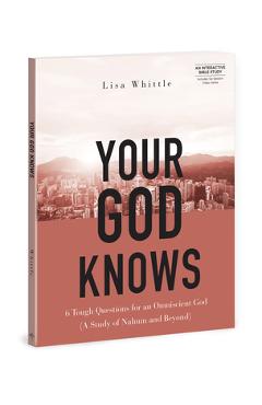 Poza produsului Your God Knows - Includes Six-Session Video Series: 6 Tough Questions for an Omniscient God (a Study of Nahum and Beyond) - Lisa Whittle