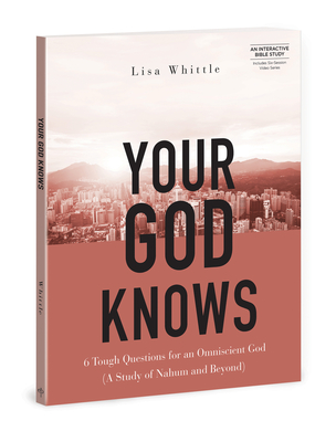 Your God Knows - Includes Six-Session Video Series: 6 Tough Questions for an Omniscient God (a Study of Nahum and Beyond) - Lisa Whittle