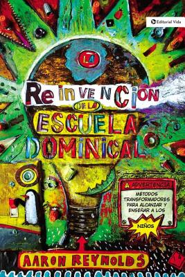 La Reinvención de la Escuela Dominical: Técnicas Transformadoras Para Enseñar Y Cautivar a Los Niños = The Fabulous Reinvention of Sunday School - Aaron Reynolds