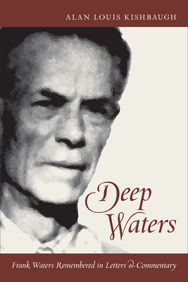 Deep Waters: Frank Waters Remembered in Letters and Commentary - Alan Louis Kishbaugh