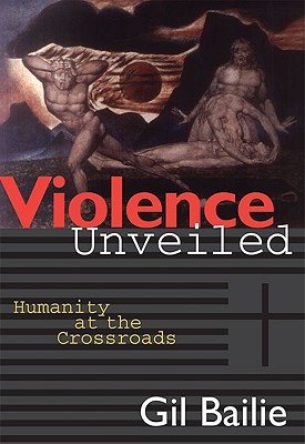 Violence Unveiled: Humanity at the Crossroads - Gil Bailie