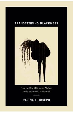 Poza produsului Transcending Blackness: From the New Millennium Mulatta to the Exceptional Multiracial - Ralina L. Joseph