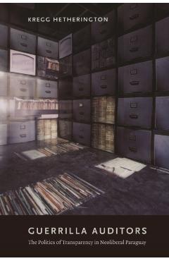 Coperta cărții 'Guerrilla Auditors: The Politics of Transparency in Neoliberal Paraguay - Kregg Hetherington'