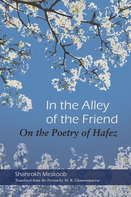 In the Alley of the Friend: On the Poetry of Hafez - Shahrokh Meskoob