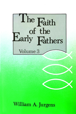 The Faith of the Early Fathers: Volume 3: Volume 3 - William A. Jurgens