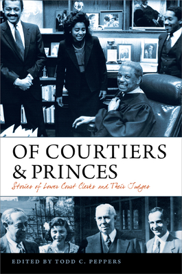 Of Courtiers and Princes: Stories of Lower Court Clerks and Their Judges - Todd C. Peppers