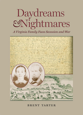 Daydreams and Nightmares: A Virginia Family Faces Secession and War - Brent Tarter