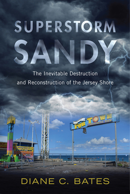 Superstorm Sandy: The Inevitable Destruction and Reconstruction of the Jersey Shore - Diane C. Bates