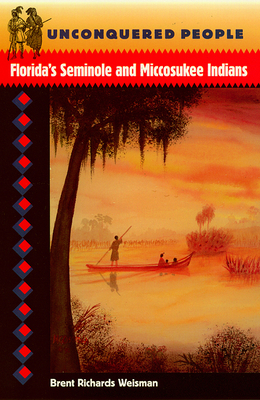 Unconquered People: Florida's Seminole and Miccosukee Indians - Brent R. Weisman