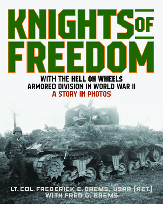 Knights of Freedom: With the Hell on Wheels Armored Division in World War II, a Story in Photos - Lt Col Frederick C. Brems (ret)