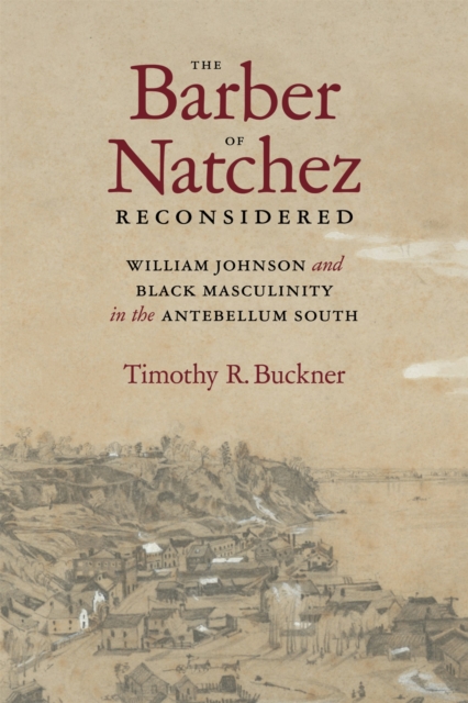 The Barber of Natchez Reconsidered: William Johnson and Black Masculinity in the Antebellum South - Timothy R. Buckner