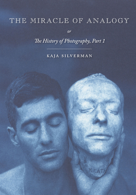 The Miracle of Analogy: Or the History of Photography, Part 1 - Kaja Silverman