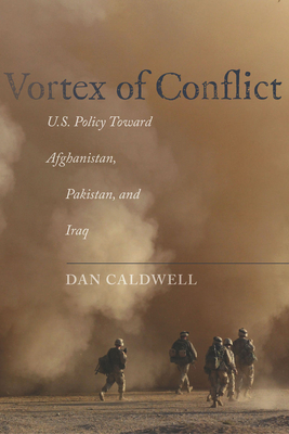 Vortex of Conflict: U.S. Policy Toward Afghanistan, Pakistan, and Iraq - Dan Caldwell