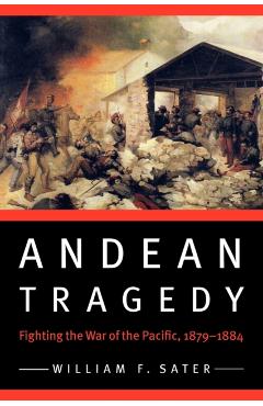 Coperta cărții 'Andean Tragedy: Fighting the War of the Pacific, 1879-1884 - William F. Sater'