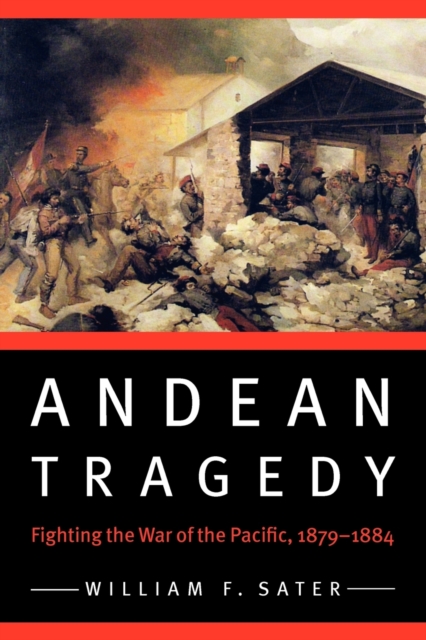 Andean Tragedy: Fighting the War of the Pacific, 1879-1884 - William F. Sater