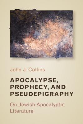 Apocalypse, Prophecy, and Pseudepigraphy: On Jewish Apocalyptic Literature - John J. Collins