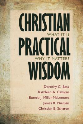 Christian Practical Wisdom: What It Is, Why It Matters - Dorothy C. Bass