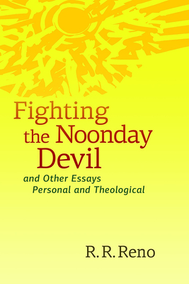 Fighting the Noonday Devil - And Other Essays Personal and Theological - R. R. Reno