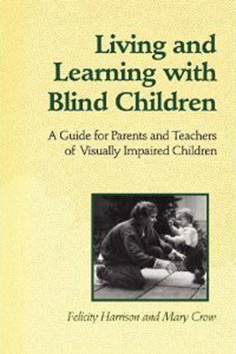 Living and Learning with Blind Children: A Guide for Parents and Teachers of Visually Impaired Children - Felicity Harrison