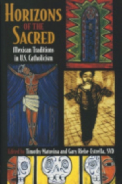 Horizons of the Sacred: Mexican Traditions in U.S. Catholicism - Timothy Matovina