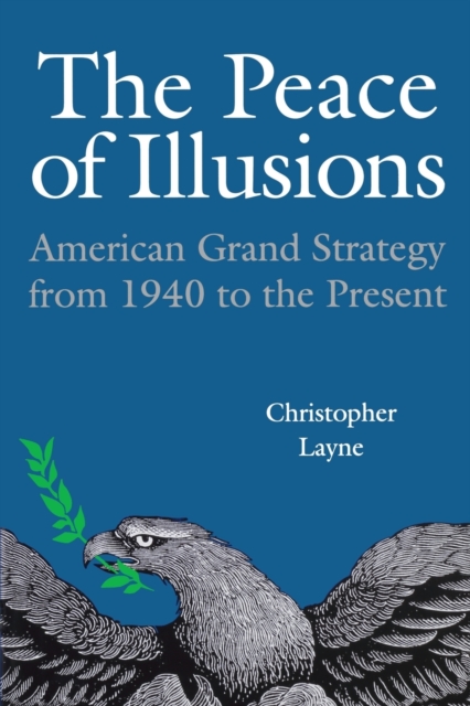 The Peace of Illusions: American Grand Strategy from 1940 to the Present - Christopher Layne