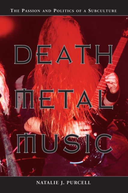 Death Metal Music: The Passion and Politics of a Subculture - Natalie J. Purcell