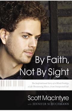 Poza produsului By Faith, Not by Sight: The Inspirational Story of a Blind Prodigy, a Life-Threatening Illness, and an Unexpected Gift - Scott Macintyre
