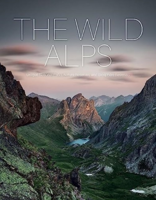 The Wild Alps: Unique National Parks, Nature Reserves, and Biosphere Reserves - Katinka Holupirek