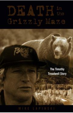 Death in the Grizzly Maze: The Timothy Treadwell Story - Mike Lapinski