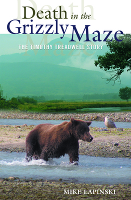 Death in the Grizzly Maze: The Timothy Treadwell Story - Mike Lapinski