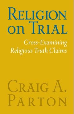 Coperta cărții 'Religion on Trial: Cross-Examining Religious Truth Claims (Second Edition) - Craig A. Parton'