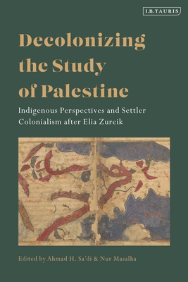 Decolonizing the Study of Palestine: Indigenous Perspectives and Settler Colonialism After Elia Zureik - Ahmad H. Sa'di