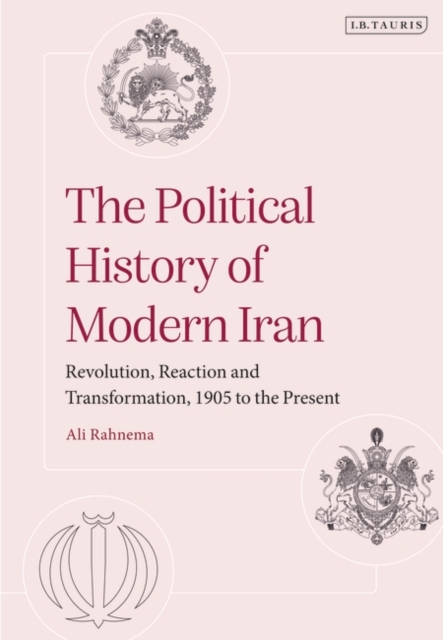 The Political History of Modern Iran: Revolution, Reaction and Transformation, 1905 to the Present - Ali Rahnema