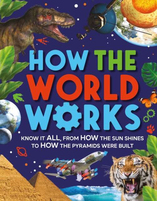 How the World Works: Know It All, from How the Sun Shines to How the Pyramids Were Built - Clive Gifford