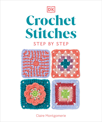 Crochet Stitches Step-By-Step: More Than 150 Essential Stitches for Your Next Project - Claire Montgomerie